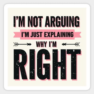 I’m Not Arguing, I’m Just Explaining Why I’m Right. Magnet